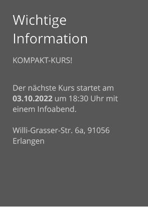 Wichtige Information Kompakt-Kurs!  Der nächste Kurs startet am 03.10.2022 um 18:30 Uhr mit einem Infoabend.  Willi-Grasser-Str. 6a, 91056 Erlangen