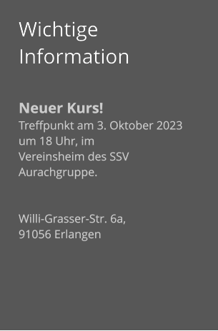 Wichtige Information  Neuer Kurs! Treffpunkt am 3. Oktober 2023 um 18 Uhr, im  Vereinsheim des SSV Aurachgruppe.   Willi-Grasser-Str. 6a,  91056 Erlangen