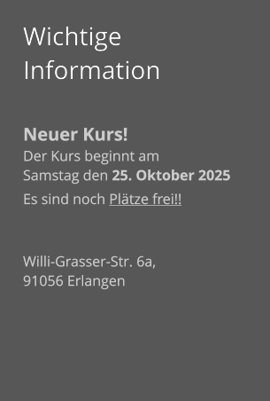 Wichtige Information  Neuer Kurs! Der Kurs beginnt am  Samstag den 25. Oktober 2025 Es sind noch Plätze frei!!   Willi-Grasser-Str. 6a,  91056 Erlangen